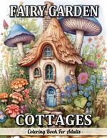 Fairy Garden Cottages: Whimsical Garden And Fantasy Fairy Homes Coloring Book For Adults