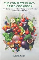 The Complete Plant-Based Cookbook: 100 Delicious and Easy Recipes for a Healthy and Sustainable Diet