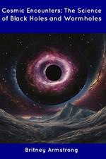 Cosmic Encounters: The Science of Black Holes and Wormholes