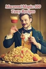 Macaroni Magic: 100 Tasty Recipes