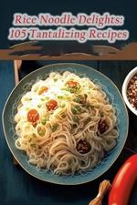 Rice Noodle Delights: 105 Tantalizing Recipes