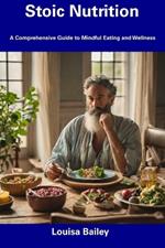 Stoic Nutrition: A Comprehensive Guide to Mindful Eating and Wellness
