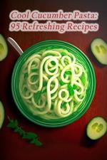 Cool Cucumber Pasta: 95 Refreshing Recipes