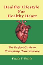 Healthy Lifestyle For Healthy Heart: The Perfect Guide to Preventing Heart Disease