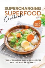 Supercharging Superfood Cookbook: Transformative Superfood Recipes for the Modern Gourmet