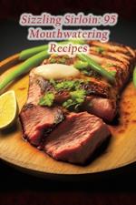 Sizzling Sirloin: 95 Mouthwatering Recipes