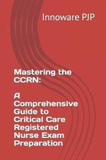 Mastering the CCRN: A Comprehensive Guide to Critical Care Registered Nurse Exam Preparation