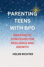 Parenting Teens with Bpd: Empathetic Strategies for Resilience and Growth