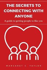 The Secrets to Connecting with Anyone: A guide to getting people to like you