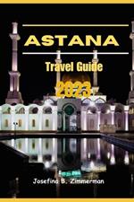 Astana Travel Guide 2023: Where Modern Marvels and Timeless Traditions Collide