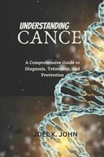 Understanding Cancer: A Comprehensive Guide to Diagnosis, Treatment, and Prevention