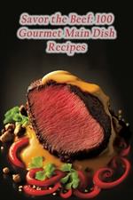 Savor the Beef: 100 Gourmet Main Dish Recipes