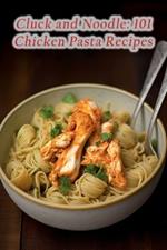 Cluck and Noodle: 101 Chicken Pasta Recipes