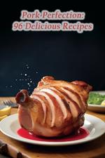 Pork Perfection: 96 Delicious Recipes
