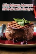 Filet Mignon Mastery: 186 Delectable Recipes