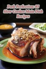 Pork Perfection: 85 Slow Cooker Main Dish Recipes