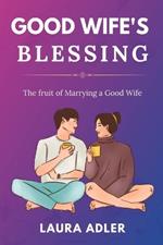 Good Wife's Blessing: The Fruit of Marrying a Good Wife