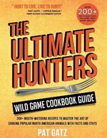The Ultimate Hunters Wild Game Cookbook Guide: 200+ Mouth-Watering Recipes to Master the Art of Cooking Popular North American Animals with Facts and Stats