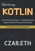 Mastering Kotlin: From Novice to Expert - A Comprehensive Guide to Kotlin's Power and Potential