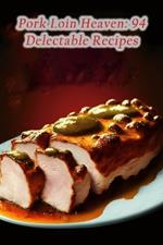 Pork Loin Heaven: 94 Delectable Recipes