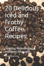 20 Delicious Iced and Frothy Coffee Recipes: Savoring Refreshing and Indulgent Beverages