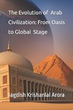 The Evolution of Arab Civilization: From Oasis to Global Stage