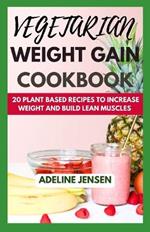 Vegetarian Weight Gain Cookbook: 20 Plant Based Recipes to increase weight and Build Lean Muscles