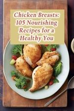 Chicken Breasts: 105 Nourishing Recipes for a Healthy You