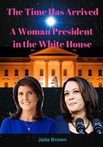 The Time Has Arrived: A Woman President in the White House