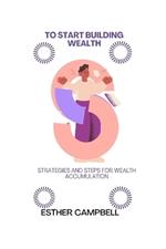 To start building wealth: Strategies and steps for wealth accumulation