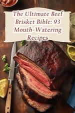 The Ultimate Beef Brisket Bible: 93 Mouth-Watering Recipes