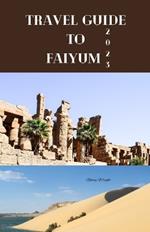 Travel Guide To Faiyum 2023: Wanderlust unleashed: unveiling hidden gems and inspiring adventure