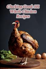 Clucking Good: 101 Whole Chicken Recipes