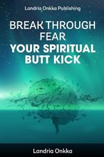 Break Through Fear: Your Spiritual Butt Kick
