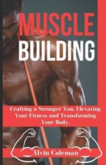 Muscle Building: Crafting a Stronger You, Elevating Your Fitness and Transforming Your Body.