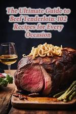 The Ultimate Guide to Beef Tenderloin: 102 Recipes for Every Occasion