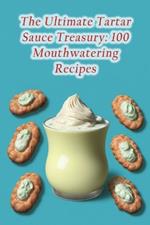 The Ultimate Tartar Sauce Treasury: 100 Mouthwatering Recipes