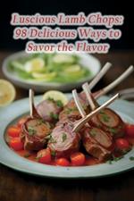 Luscious Lamb Chops: 98 Delicious Ways to Savor the Flavor