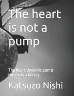 The heart is not a pump: The heart dynamic pump theory is a fallacy