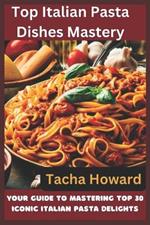 Top Italian Pasta Dishes Mastery: Your Guide to Mastering Top 30 Iconic Italian Pasta Delights