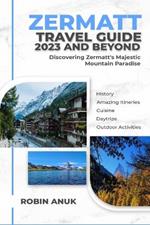 Zermatt Travel Guide 2023 And Beyond: Discovering Zermatt's Majestic Mountain Paradise