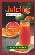 Juicing for Cancer: Fast and Easy to Make Juice Recipes to Fight, Prevent and Treat Cancer