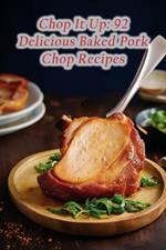 Chop It Up: 92 Delicious Baked Pork Chop Recipes