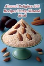 Almond Delights: 105 Recipes Using Almond Meal