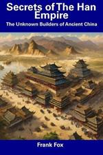 Secrets of The Han Empire: The Unknown Builders of Ancient China