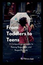 From Toddlers to Teens: A Comprehensive Guide to Raising Responsible and Respectful Kids