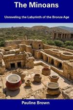 The Minoans: Unraveling the Labyrinth of the Bronze Age