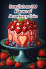Berrylicious: 100 Flavors of Strawberry Cake