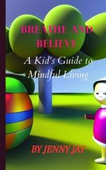 Breathe and Believe: : A Kid's Guide to Mindful Living