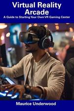 Virtual Reality Arcade: A Guide to Starting Your Own VR Gaming Center